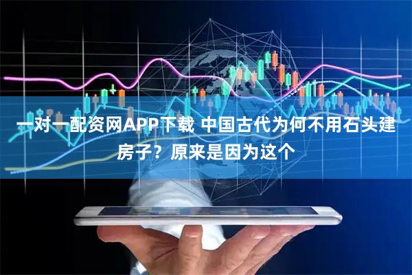 一对一配资网APP下载 中国古代为何不用石头建房子？原来是因为这个