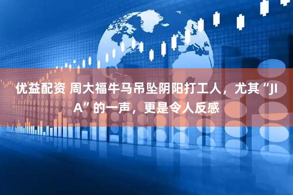 优益配资 周大福牛马吊坠阴阳打工人，尤其“JIA”的一声，更是令人反感