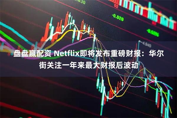 盘盘赢配资 Netflix即将发布重磅财报：华尔街关注一年来最大财报后波动