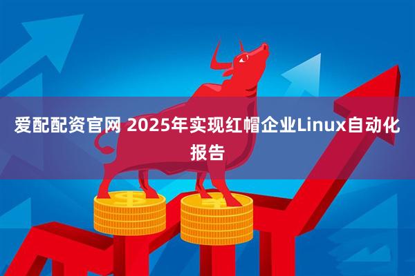 爱配配资官网 2025年实现红帽企业Linux自动化报告