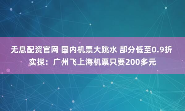 无息配资官网 国内机票大跳水 部分低至0.9折 实探：广州飞上海机票只要200多元