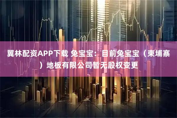 翼林配资APP下载 兔宝宝：目前兔宝宝（柬埔寨）地板有限公司暂无股权变更