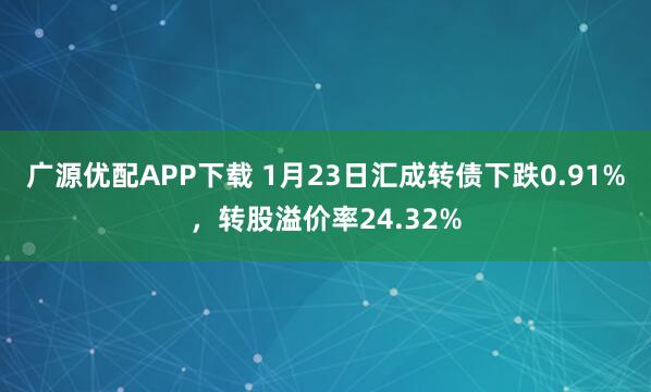 广源优配APP下载 1月23日汇成转债下跌0.91%，转股溢价率24.32%