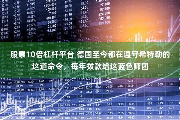 股票10倍杠杆平台 德国至今都在遵守希特勒的这道命令，每年拨款给这蓝色师团
