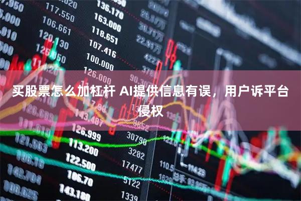 买股票怎么加杠杆 AI提供信息有误，用户诉平台侵权