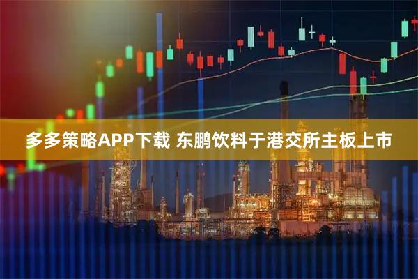 多多策略APP下载 东鹏饮料于港交所主板上市